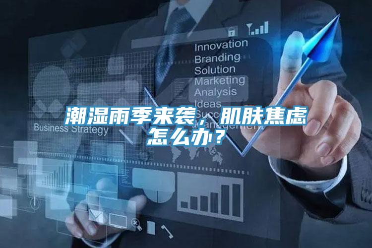 潮濕雨季來(lái)襲，肌膚焦慮怎么辦？