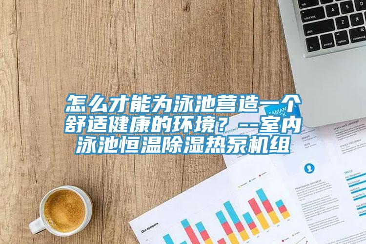 怎么才能為泳池營造一個舒適健康的環(huán)境？--室內(nèi)泳池恒溫除濕熱泵機組