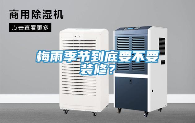梅雨季節(jié)到底要不要裝修？
