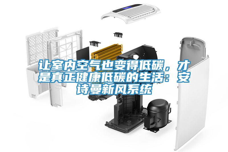 讓室內(nèi)空氣也變得低碳，才是真正健康低碳的生活：安詩曼新風系統(tǒng)