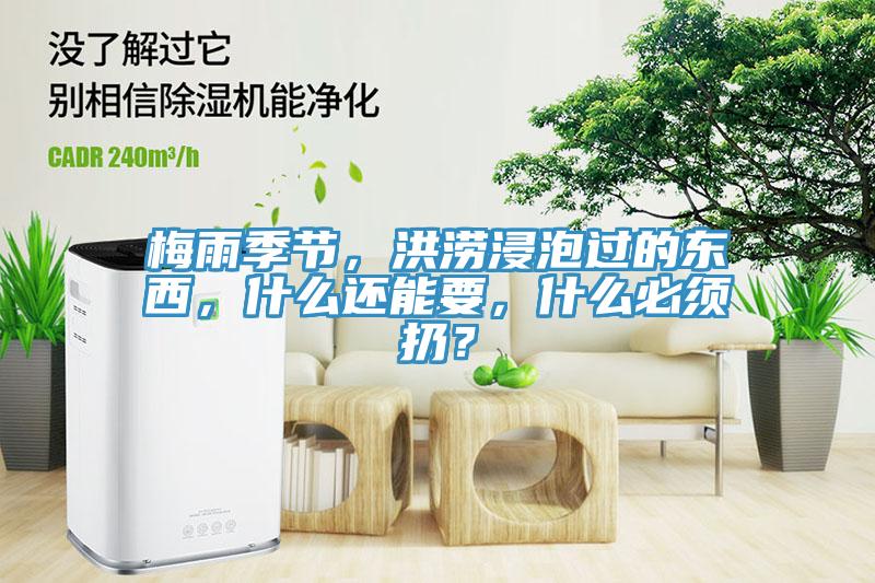 梅雨季節(jié)，洪澇浸泡過(guò)的東西，什么還能要，什么必須扔？