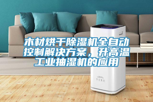 木材烘干除濕機(jī)全自動(dòng)控制解決方案，升高溫工業(yè)抽濕機(jī)的應(yīng)用