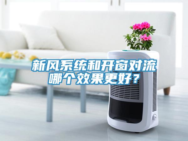 新風(fēng)系統(tǒng)和開窗對(duì)流哪個(gè)效果更好？