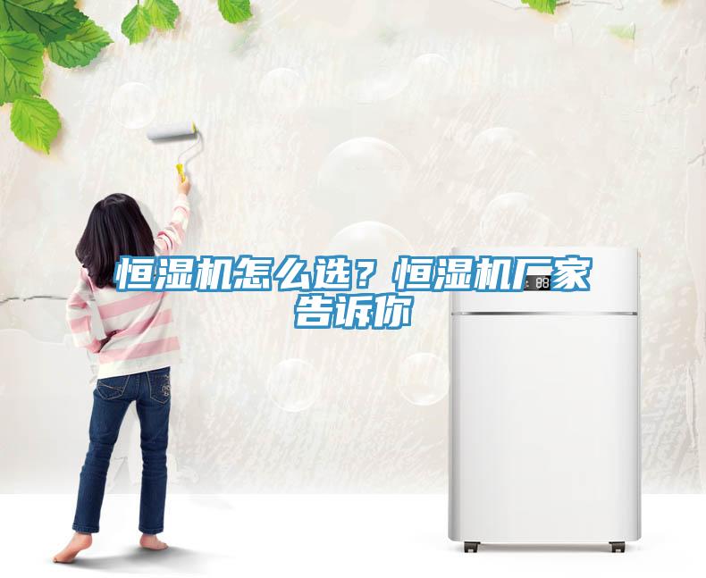 恒濕機怎么選？恒濕機廠家告訴你