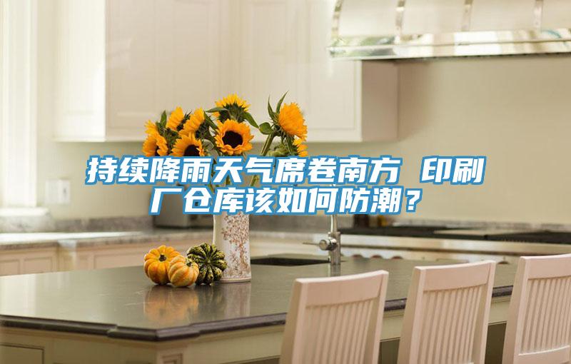持續(xù)降雨天氣席卷南方 印刷廠倉(cāng)庫(kù)該如何防潮？
