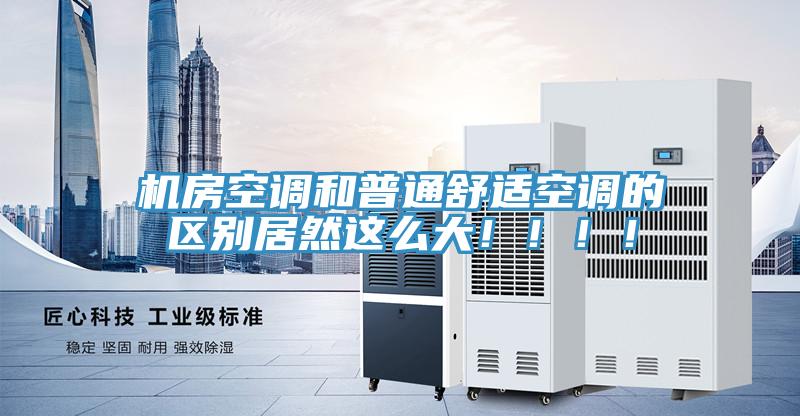 機(jī)房空調(diào)和普通舒適空調(diào)的區(qū)別居然這么大?。。?！