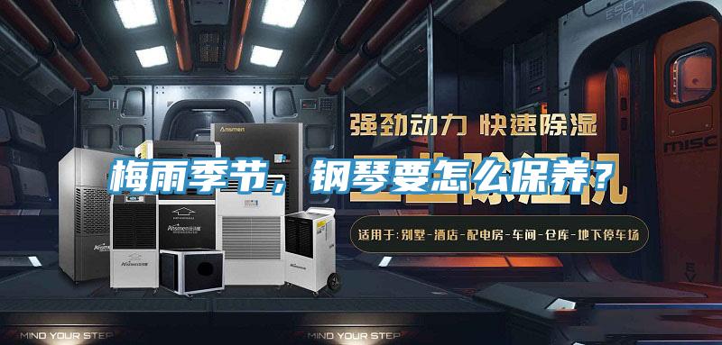 梅雨季節(jié)，鋼琴要怎么保養(yǎng)？