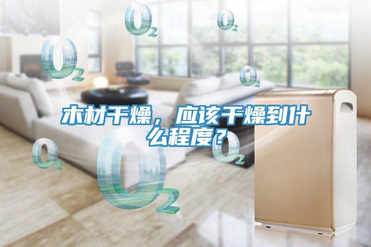 木材干燥，應(yīng)該干燥到什么程度？