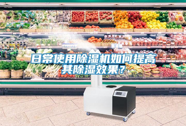 日常使用除濕機(jī)如何提高其除濕效果？