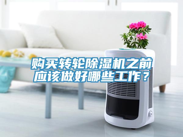 購(gòu)買轉(zhuǎn)輪除濕機(jī)之前應(yīng)該做好哪些工作？
