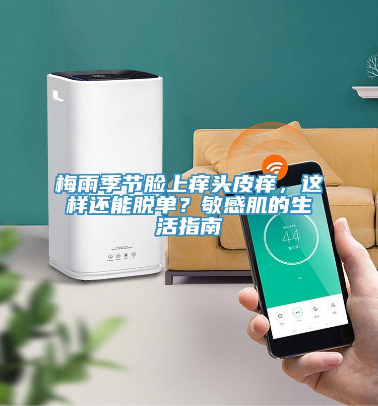 梅雨季節(jié)臉上癢頭皮癢，這樣還能脫單？敏感肌的生活指南