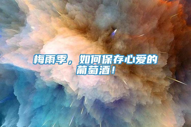 梅雨季，如何保存心愛的葡萄酒！
