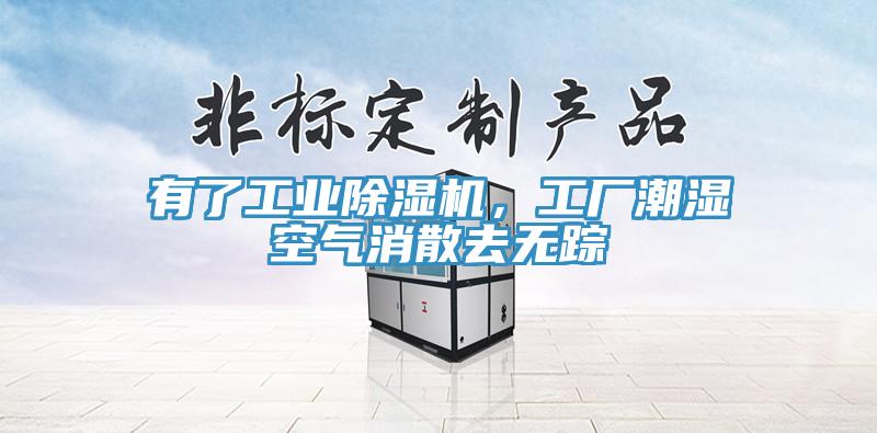 有了工業(yè)除濕機，工廠潮濕空氣消散去無蹤