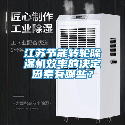 江蘇節(jié)能轉(zhuǎn)輪除濕機效率的決定因素有哪些？