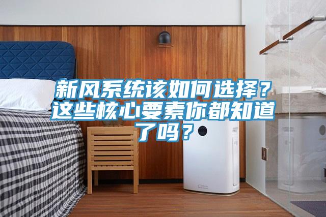 新風(fēng)系統(tǒng)該如何選擇？這些核心要素你都知道了嗎？