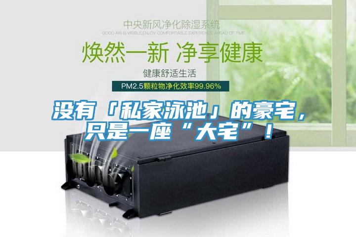 沒有「私家泳池」的豪宅，只是一座“大宅”！
