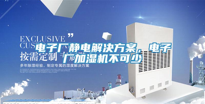電子廠靜電解決方案，電子廠加濕機(jī)不可少