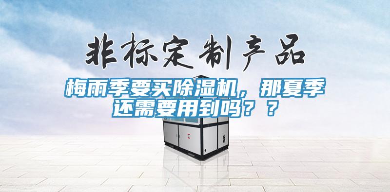 梅雨季要買除濕機(jī)，那夏季還需要用到嗎？？
