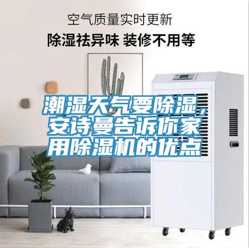 潮濕天氣要除濕，安詩(shī)曼告訴你家用除濕機(jī)的優(yōu)點(diǎn)
