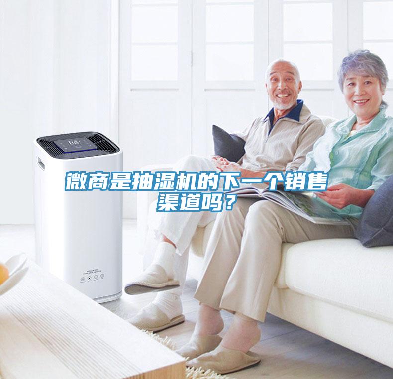 微商是抽濕機的下一個銷售渠道嗎？