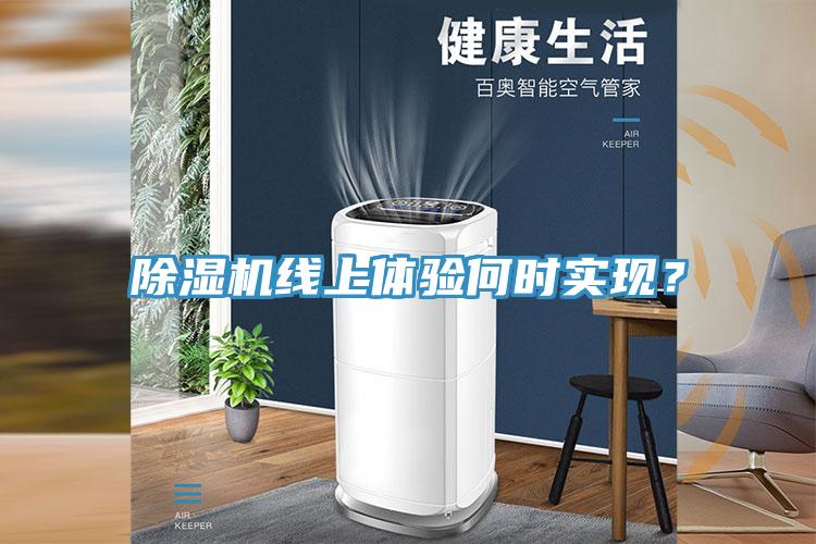 除濕機(jī)線上體驗(yàn)何時(shí)實(shí)現(xiàn)？