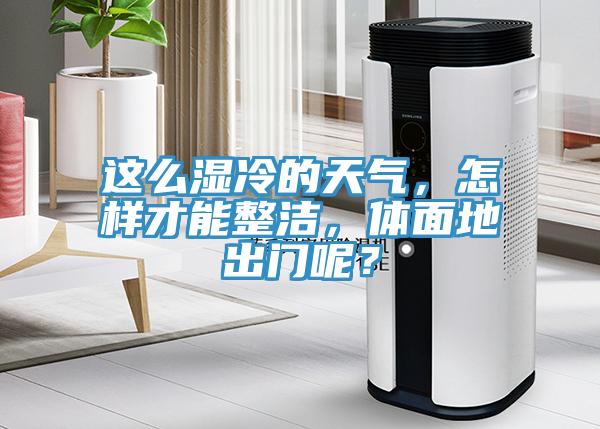 這么濕冷的天氣，怎樣才能整潔，體面地出門呢？