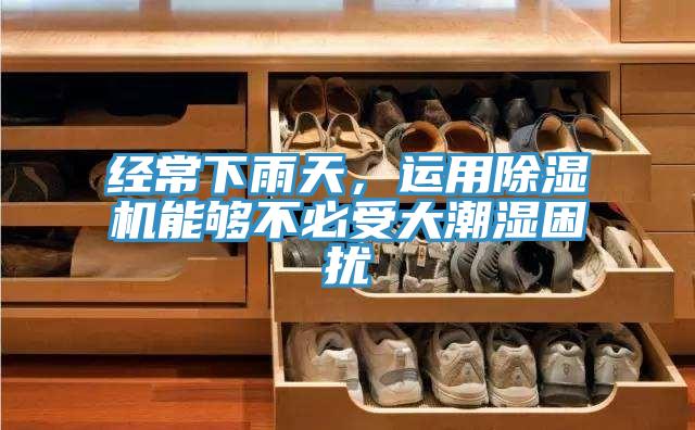 經(jīng)常下雨天，運用除濕機能夠不必受大潮濕困擾