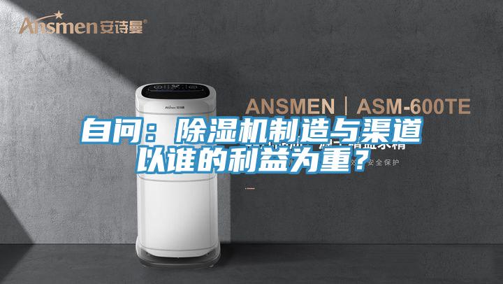 自問：除濕機(jī)制造與渠道以誰的利益為重？
