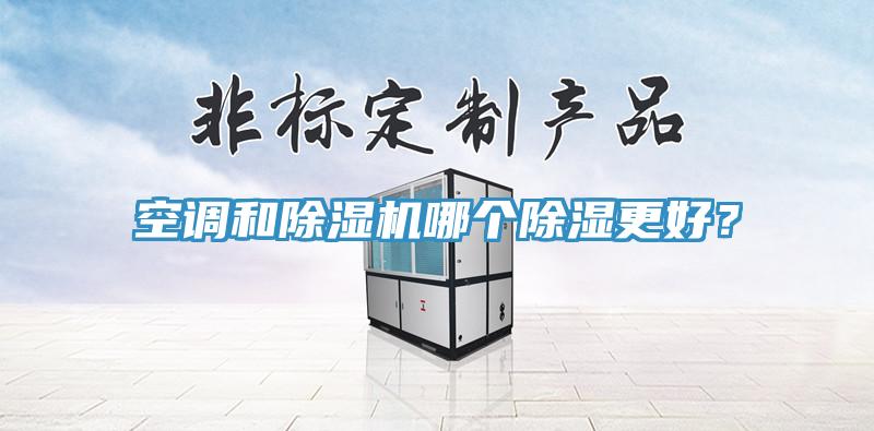 空調(diào)和除濕機(jī)哪個(gè)除濕更好？