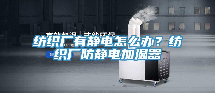 紡織廠有靜電怎么辦？紡織廠防靜電加濕器