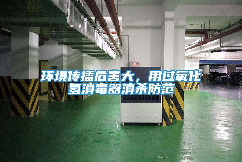 環(huán)境傳播危害大，用過氧化氫消毒器消殺防范