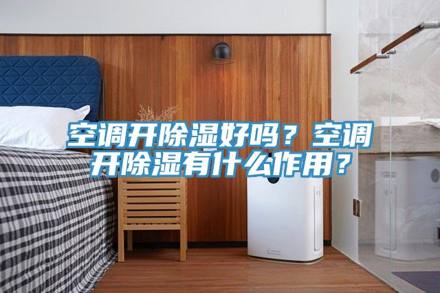 空調(diào)開除濕好嗎？空調(diào)開除濕有什么作用？