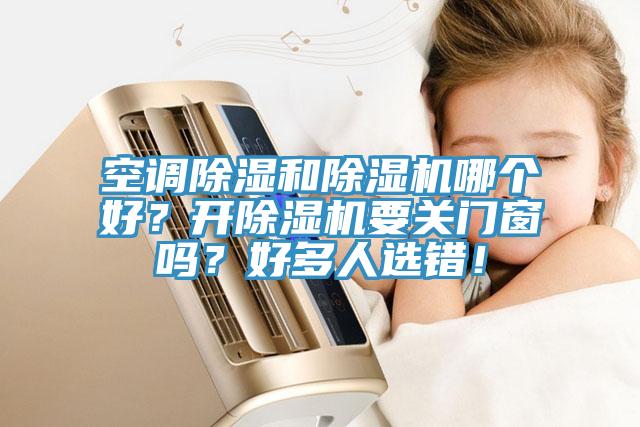 空調(diào)除濕和除濕機(jī)哪個(gè)好？開除濕機(jī)要關(guān)門窗嗎？好多人選錯(cuò)！
