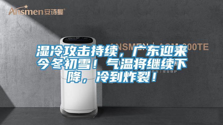 濕冷攻擊持續(xù)，廣東迎來今冬初雪！氣溫將繼續(xù)下降，冷到炸裂！