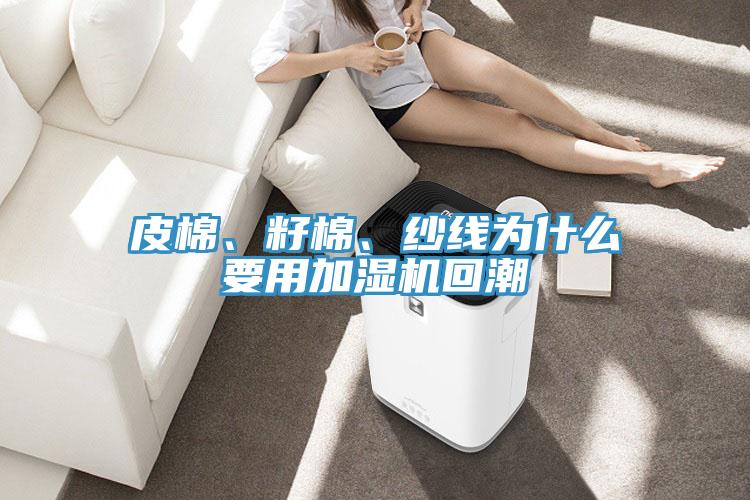 皮棉、籽棉、紗線為什么要用加濕機回潮
