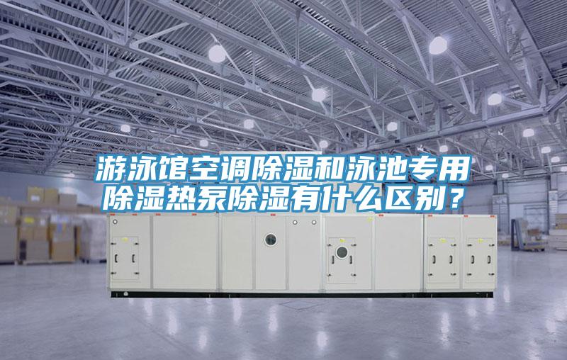 游泳館空調(diào)除濕和泳池專用除濕熱泵除濕有什么區(qū)別？