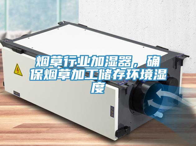 煙草行業(yè)加濕器，確保煙草加工儲存環(huán)境濕度