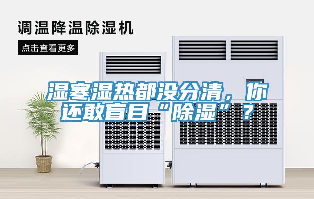 濕寒濕熱都沒分清，你還敢盲目“除濕”？