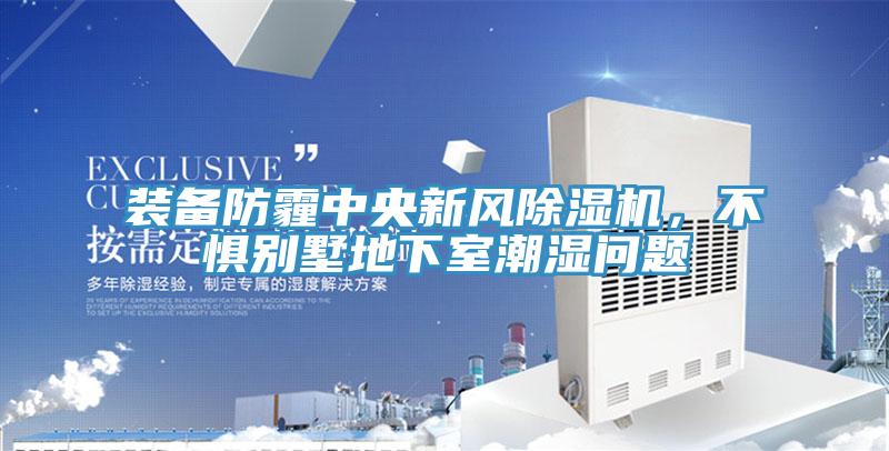 裝備防霾中央新風(fēng)除濕機(jī)，不懼別墅地下室潮濕問(wèn)題