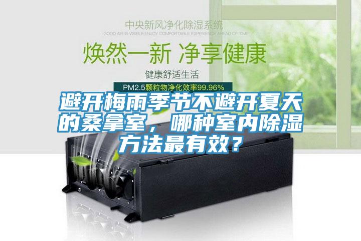 避開梅雨季節(jié)不避開夏天的桑拿室，哪種室內(nèi)除濕方法最有效？