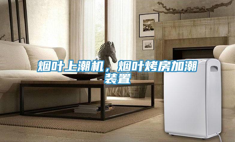 煙葉上潮機，煙葉烤房加潮裝置