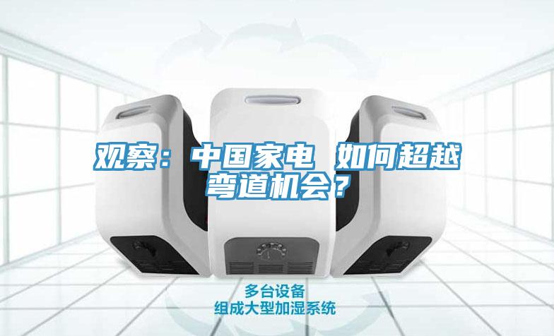 觀察：中國家電 如何超越彎道機會？