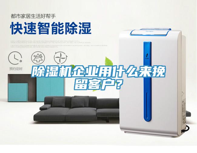 除濕機企業(yè)用什么來挽留客戶？