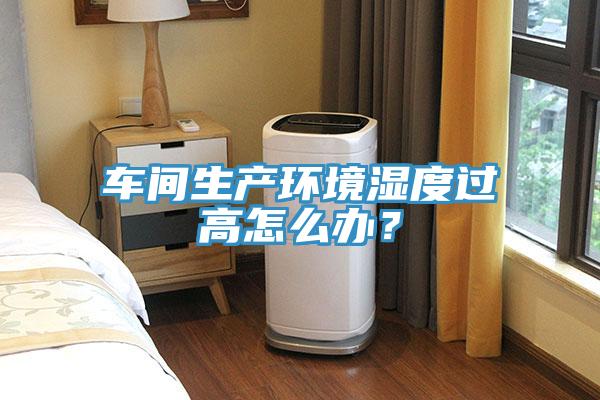 車間生產(chǎn)環(huán)境濕度過高怎么辦？