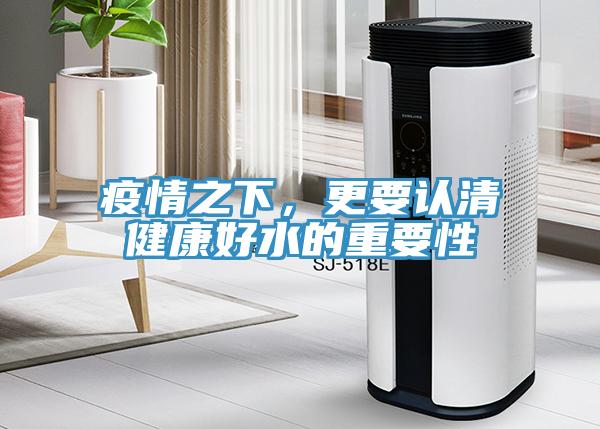 疫情之下，更要認(rèn)清健康好水的重要性