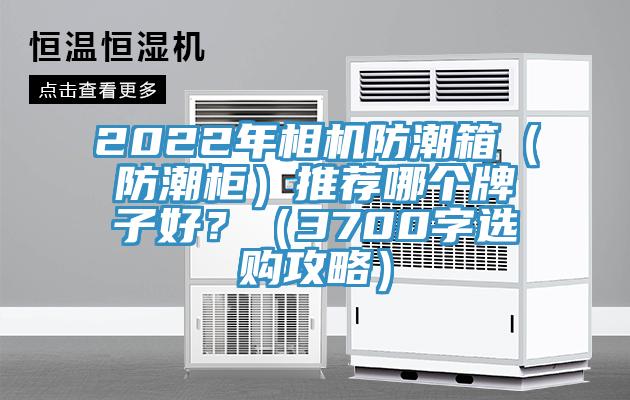 2022年相機(jī)防潮箱（防潮柜）推薦哪個(gè)牌子好？（3700字選購攻略）