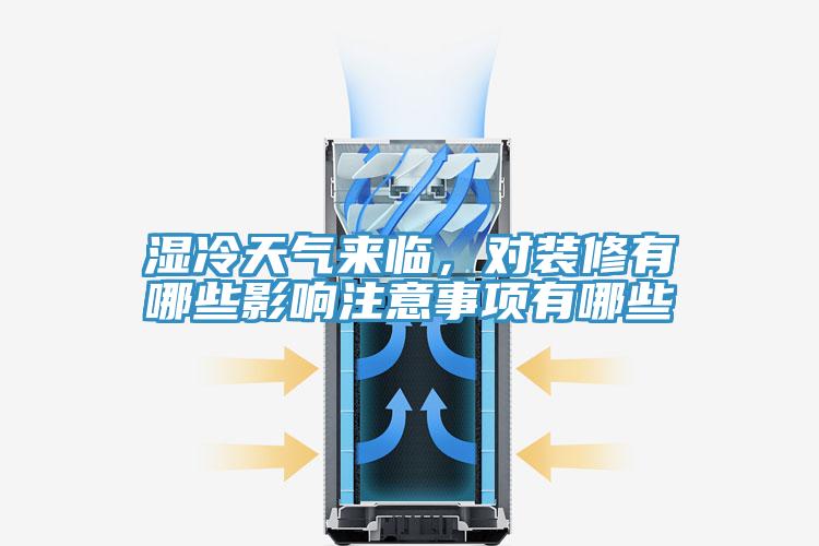 濕冷天氣來臨，對裝修有哪些影響注意事項有哪些