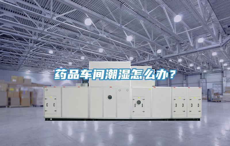 藥品車間潮濕怎么辦？