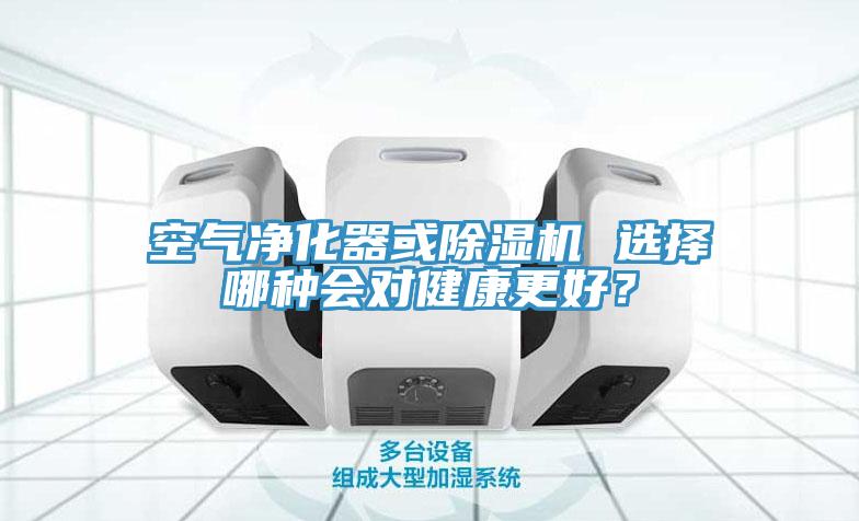 空氣凈化器或除濕機 選擇哪種會對健康更好？