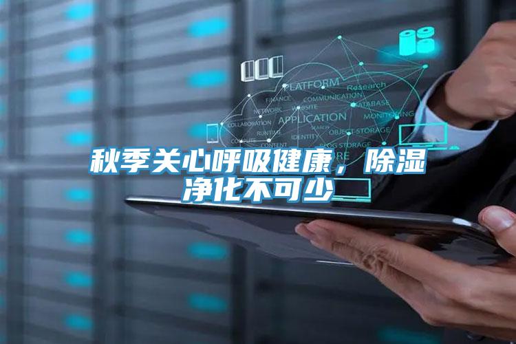 秋季關(guān)心呼吸健康，除濕凈化不可少